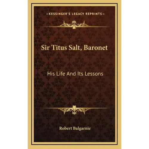 Sir Titus Salt, Baronet: His Life and Its Lessons