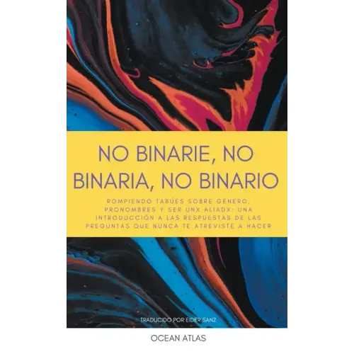 No Binarie, No Binaria, No Binario: Rompiendo tabúes sobre género, pronombres y ser unx aliadx: una introducción a las respuestas de las preguntas que