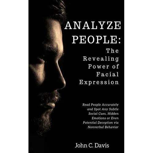 Analyze People: The Revealing Power of Facial Expressions: How to Read People Accurately and Spot Any Subtle Social Cues, Repressed Em