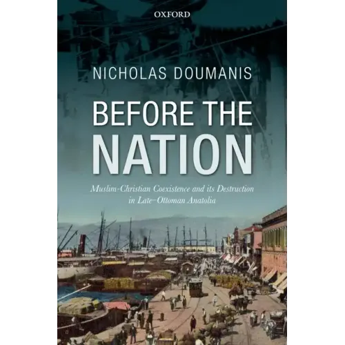 Before the Nation: Muslim-Christian Coexistence and Its Destruction in Late-Ottoman Anatolia