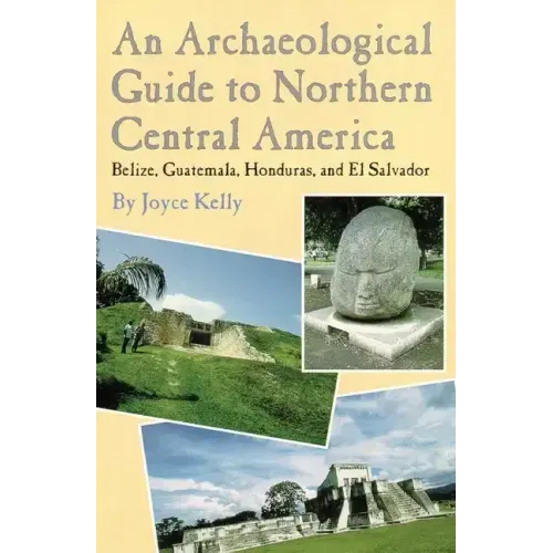 An Archaeological Guide to Northern Central America Belize, Guatemala, Honduras, and El Salvador
