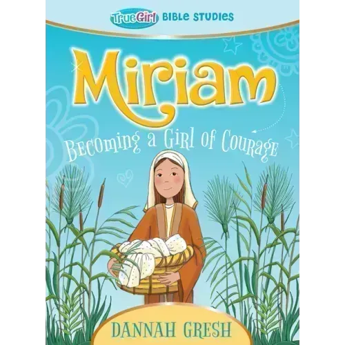 Miriam: Becoming a Girl of Courage -- True Girl Bible Study