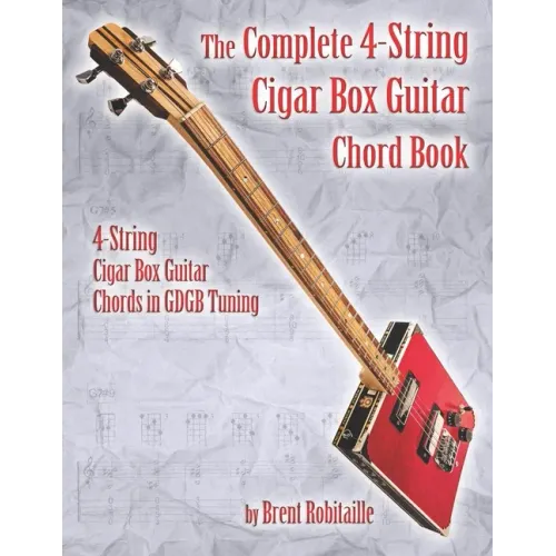 The Complete 4-String Cigar Box Guitar Chord Book: 4-String Cigar Box Guitar Chords in GDGB Tuning