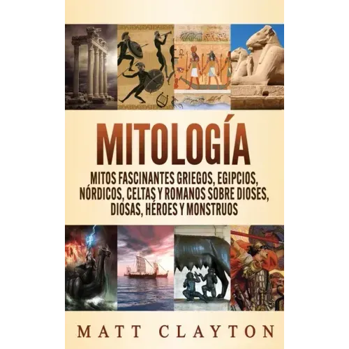 Mitología: Mitos fascinantes griegos, egipcios, nórdicos, celtas y romanos sobre dioses, diosas, héroes y monstruos