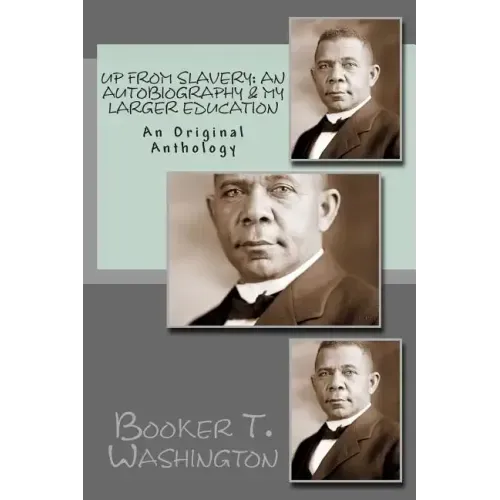 Up From Slavery: An Autobiography & My Larger Education: An Original Anthology