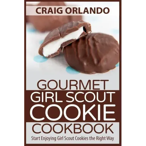 Gourmet Girl Scout Cookie Cookbook: Start Enjoying Girl Scout Cookies the Right Way