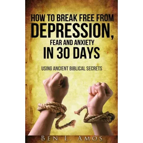 How to Break Free from Depression, Fear, & Anxiety in 30 Days: Using Ancient Biblical Secrets