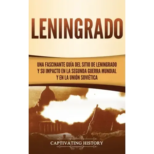 Leningrado: Una fascinante guía del sitio de Leningrado y su impacto en la Segunda Guerra Mundial y en la Unión Soviética