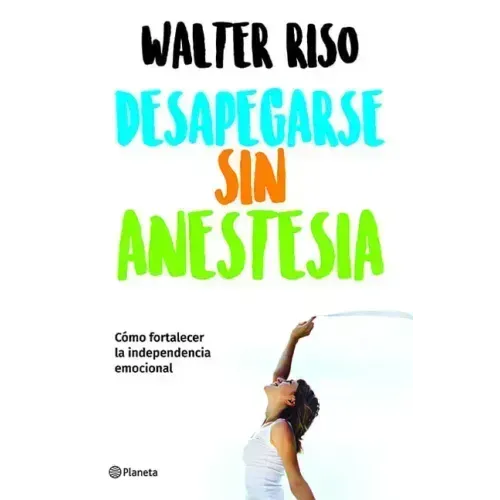 Desapegarse Sin Anestesia: Cómo Fortalecer La Independencia Emocional / Detaching Without Anesthesia: Como Fortalece La Independencia Emocional