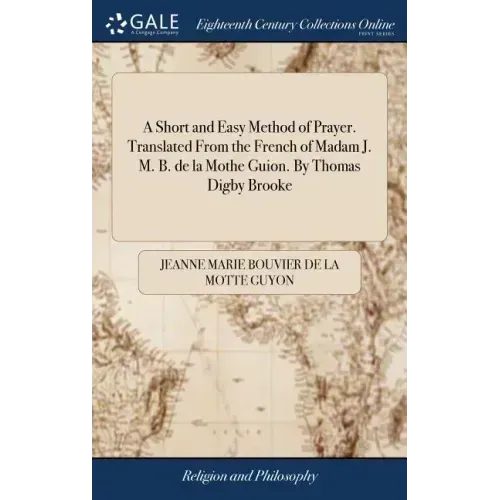 A Short and Easy Method of Prayer. Translated From the French of Madam J. M. B. de la Mothe Guion. By Thomas Digby Brooke