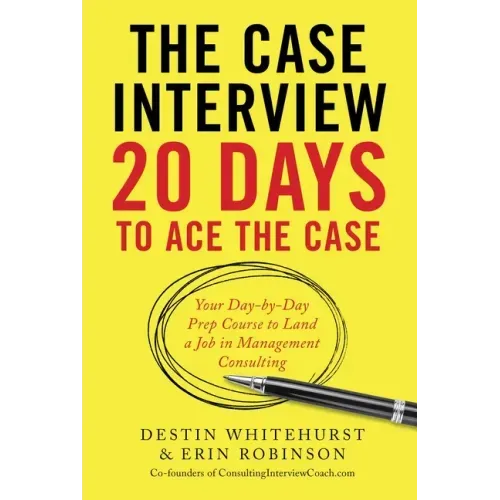 The Case Interview: 20 Days to Ace the Case: Your Day-By-Day Prep Course to Land a Job in Management Consulting