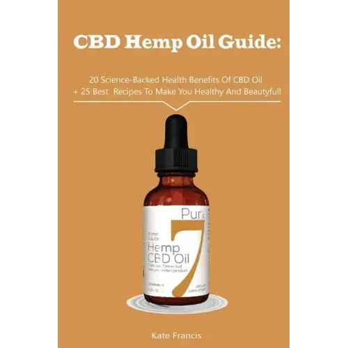 CBD Hemp Oil Guide: 20 Science-Backed Health Benefits Of CBD Oil + 25 Best Recipes To Make You Healthy And Beautyful: (CBD Hemp Oil For He