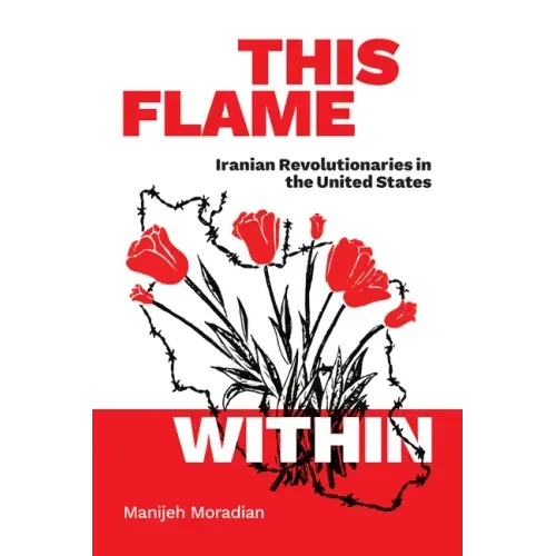 This Flame Within: Iranian Revolutionaries in the United States