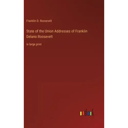 State of the Union Addresses of Franklin Delano Roosevelt: in large print