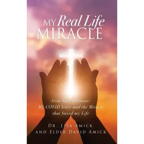 My Real Life Miracle: From Nurse to Patient: My COVID Story and the Miracle that Saved my Life
