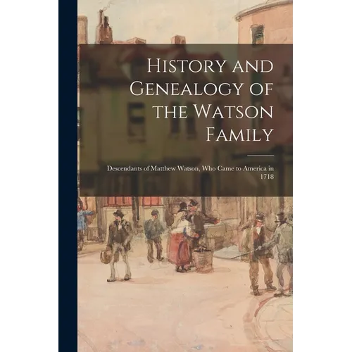 History and Genealogy of the Watson Family: Descendants of Matthew Watson, Who Came to America in 1718