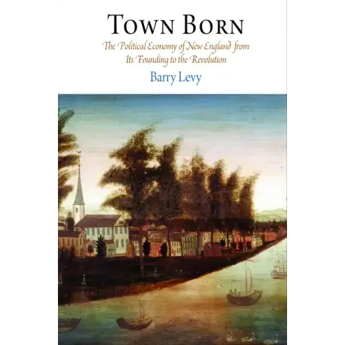 Town Born: The Political Economy of New England from Its Founding to the Revolution
