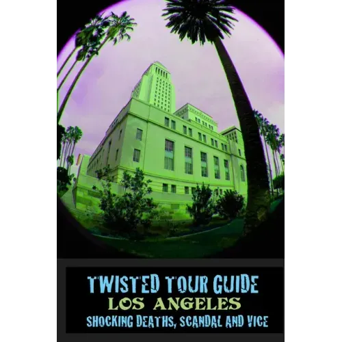 Twisted Tour Guide Los Angeles: Shocking Deaths, Scandals and Vice