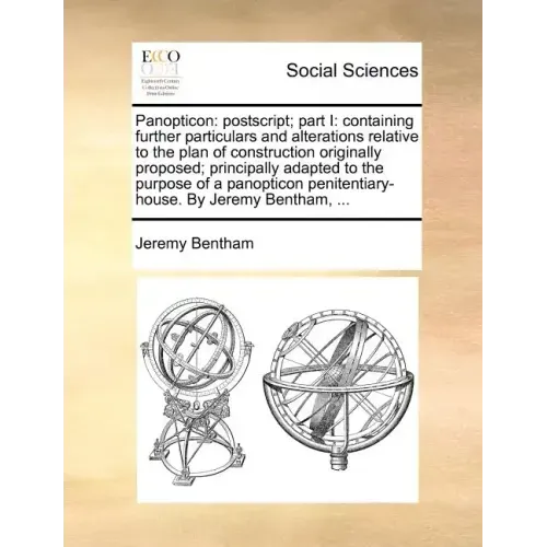 Panopticon: PostScript; Part I: Containing Further Particulars and Alterations Relative to the Plan of Construction Originally Pro