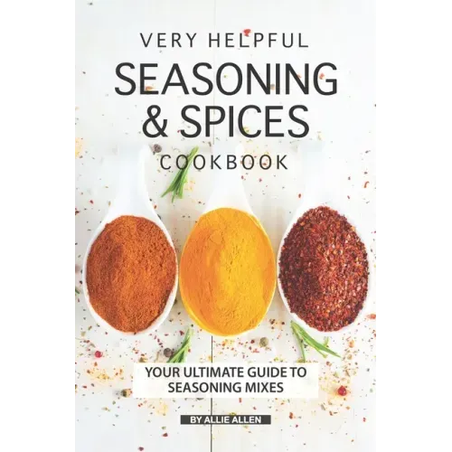 Very Helpful Seasoning & Spices Cookbook: Your Ultimate Guide to Seasoning Mixes