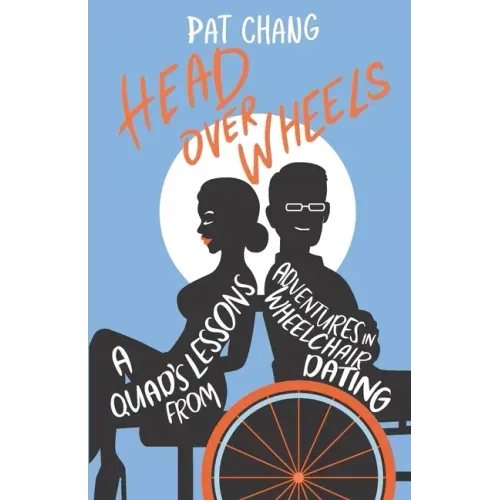 Head Over Wheels: A Quad's Lessons from Adventures in Wheelchair Dating