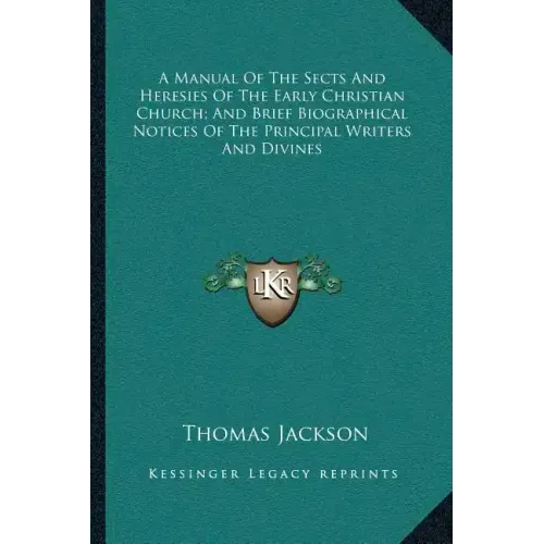 A Manual of the Sects and Heresies of the Early Christian Church; And Brief Biographical Notices of the Principal Writers and Divines