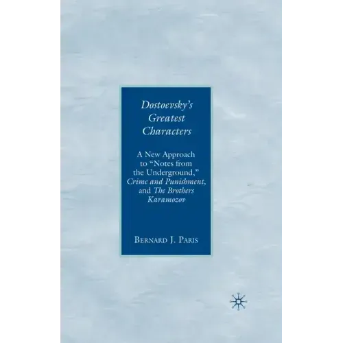 Dostoevsky's Greatest Characters: A New Approach to Notes from the Underground, Crime and Punishment, and the Brothers Karamozov