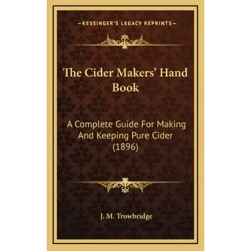 The Cider Makers' Hand Book: A Complete Guide For Making And Keeping Pure Cider (1896)