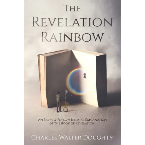 The Revelation Rainbow: An Easy-to-Follow Biblical Explanation of the Book of Revelation