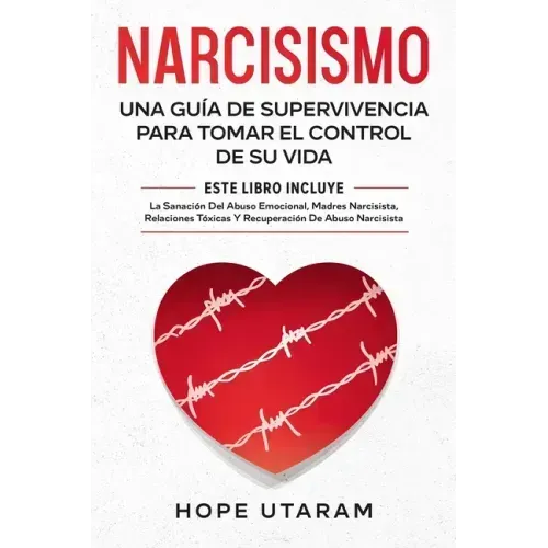 Narcisismo: Una Guía de Supervivencia Para Tomar El Control de Su Vida Este Libro Incluye La Sanación del Abuso Emocional, Madres Narcisistas, Relacio