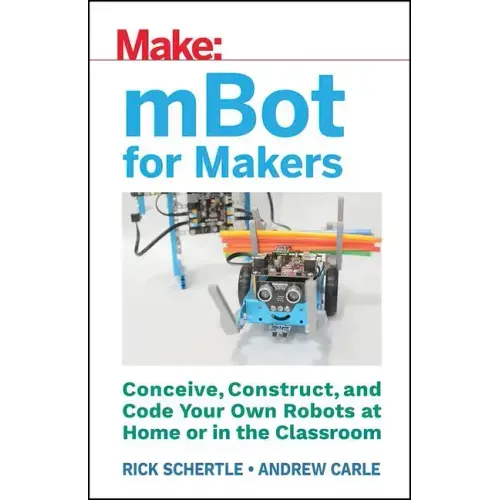Mbot for Makers: Conceive, Construct, and Code Your Own Robots at Home or in the Classroom