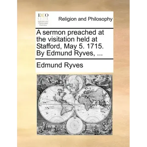 A Sermon Preached at the Visitation Held at Stafford, May 5. 1715. by Edmund Ryves, ...