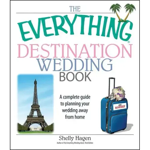 The Everything Destination Wedding Book: A Complete Guide to Planning Your Wedding Away from Home
