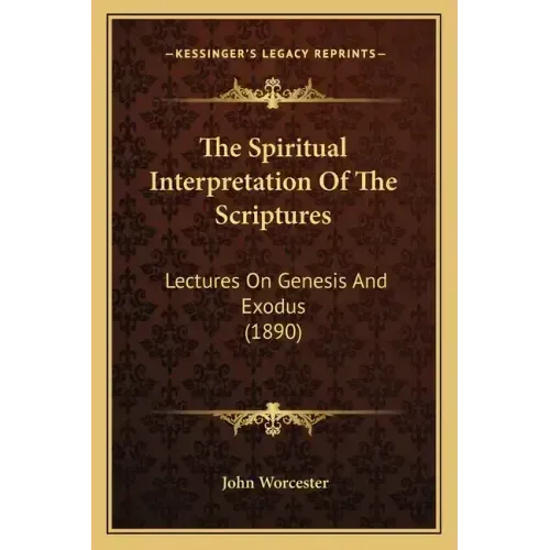 The Spiritual Interpretation Of The Scriptures: Lectures On Genesis And Exodus (1890)