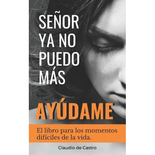 Señor, YA No Puedo Más, ¡Ayúdame!: El libro para los momentos difíciles de la vida