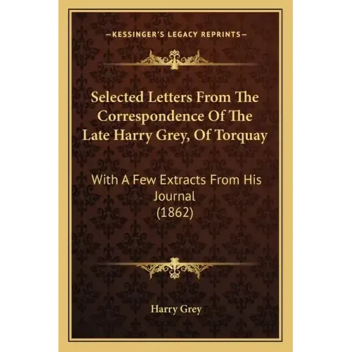 Selected Letters from the Correspondence of the Late Harry Grey, of Torquay: With a Few Extracts from His Journal (1862)