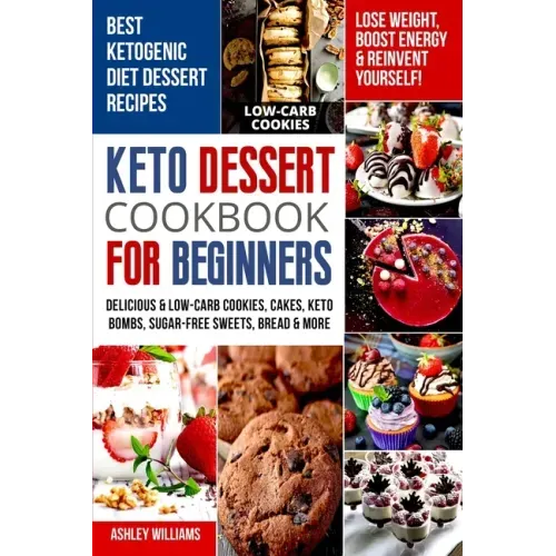 Keto Dessert Cookbook For Beginners: Delicoius & Low-Carb Cookies, Cakes, Keto Bombs, Sugar-Free Sweets, Bread & More Ketogenic Diet Recipes Lose Weig