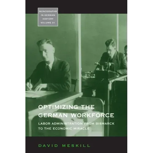 Optimizing the German Workforce: Labor Administration from Bismarck to the Economic Miracle