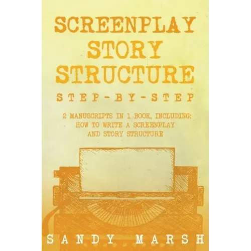 Screenplay Story Structure: Step-by-Step - 2 Manuscripts in 1 Book - Essential Screenplay Structure, Screenplay Format and Suspense Scriptwriting