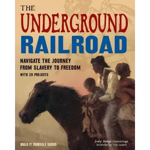The Underground Railroad: Navigate the Journey from Slavery to Freedom with 25 Projects