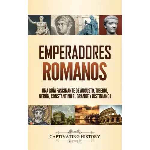 Emperadores romanos: Una guía fascinante de Augusto, Tiberio, Nerón, Constantino el Grande y Justiniano I