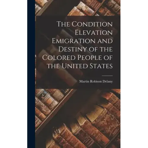 The Condition Elevation Emigration and Destiny of the Colored People of the United States