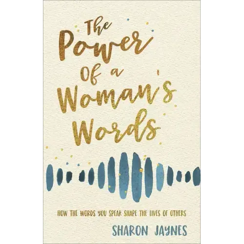 The Power of a Woman's Words: How the Words You Speak Shape the Lives of Others