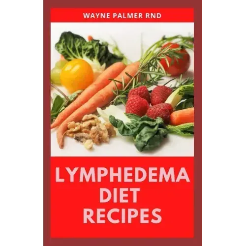 Lymphedema Diet Recipes: The Ultimate Guide On Lymphedema Managements And Nutrients Replenishing