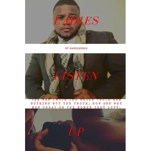 Ladies Listen Up: The Raw Truth The Whole Truth and Nothing but The Truth How and Why Men Cheat On The Women They Love