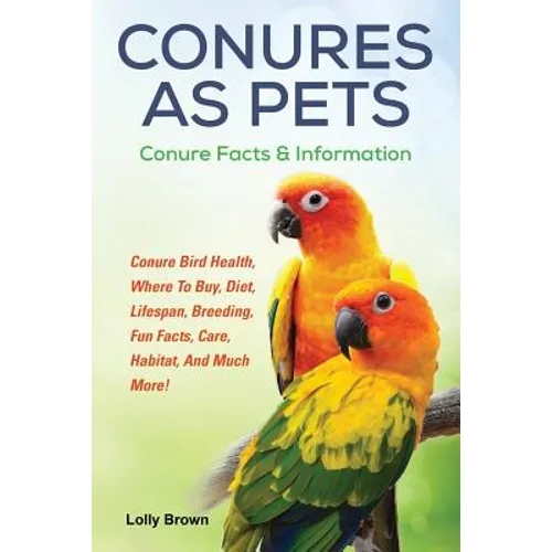 Conures as Pets: Conure Bird Health, Where To Buy, Diet, Lifespan, Breeding, Fun Facts, Care, Habitat, And Much More! Conure Facts & Information