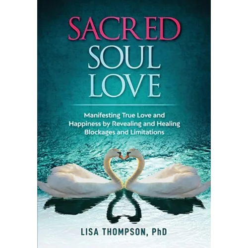 Sacred Soul Love: Manifesting True Love and Happiness by Revealing and Healing Blockages and Limitations