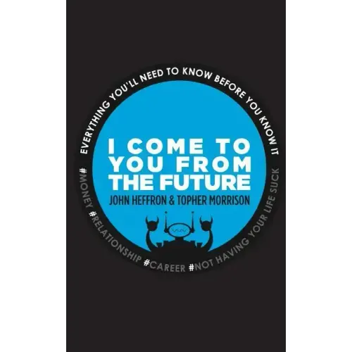 I Come to You From the Future: Everything You'll Need To Know Before You Know It!