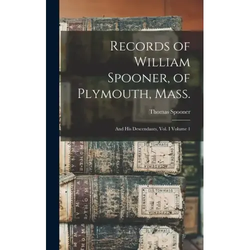 Records of William Spooner, of Plymouth, Mass.: And his Descendants, vol. I Volume 1