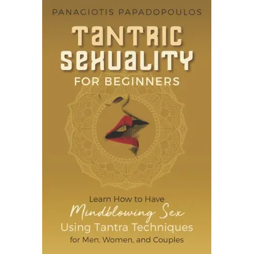 Tantric Sexuality for Beginners Learn How to Have Minblowing Sex Using Tantra Techniques for Men, Woman and Couples